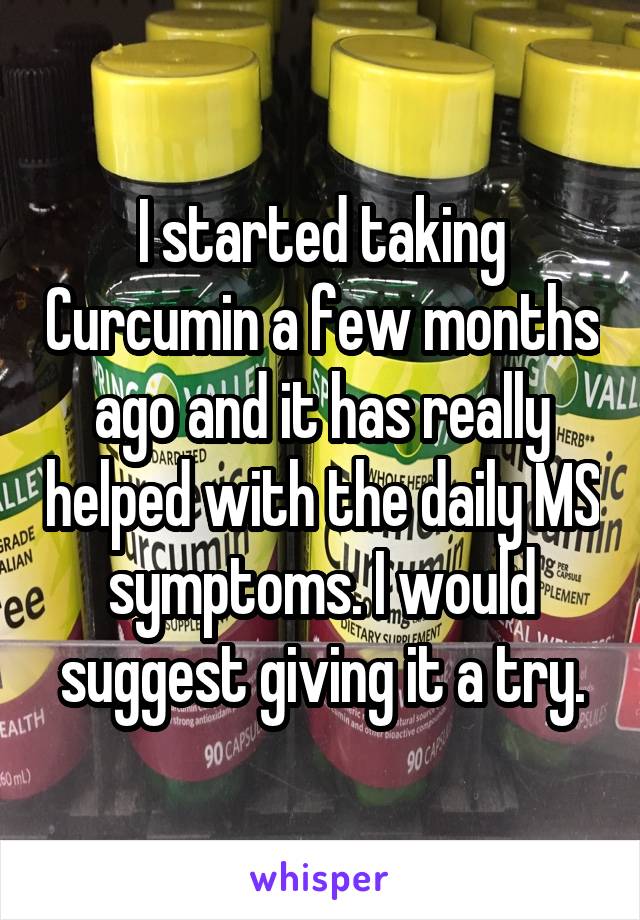 I started taking Curcumin a few months ago and it has really helped with the daily MS symptoms. I would suggest giving it a try.