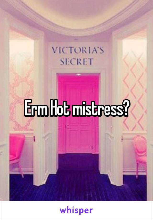 Erm Hot mistress?