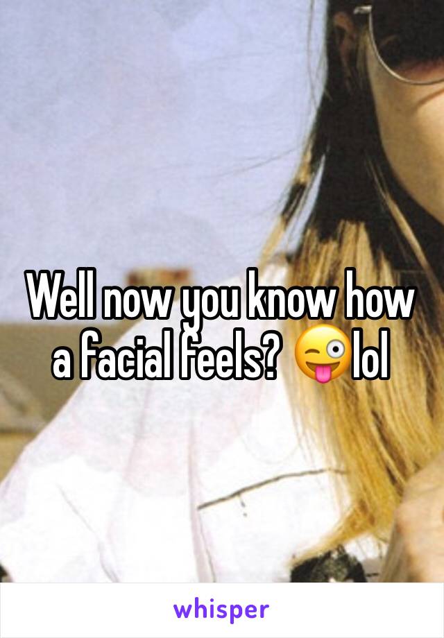 Well now you know how a facial feels? 😜lol