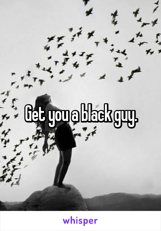Get you a black guy.