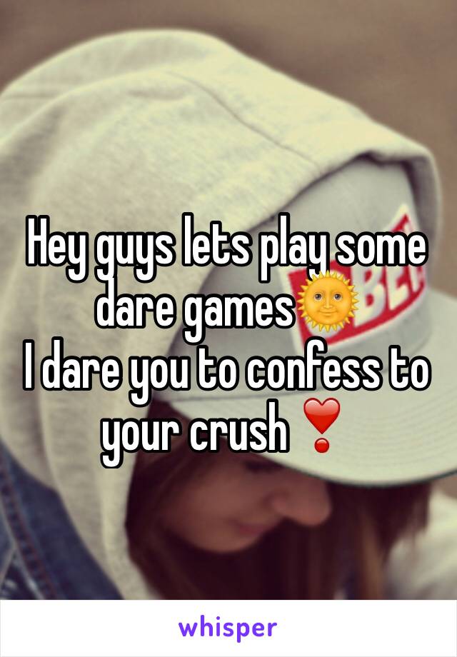 Hey guys lets play some dare games🌞 
I dare you to confess to your crush❣