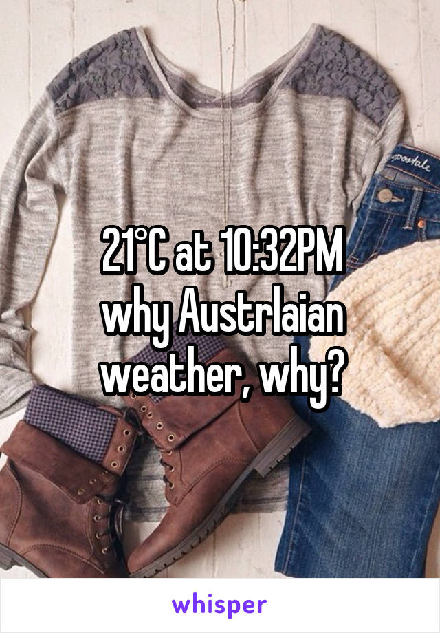 21°C at 10:32PM
why Austrlaian weather, why?