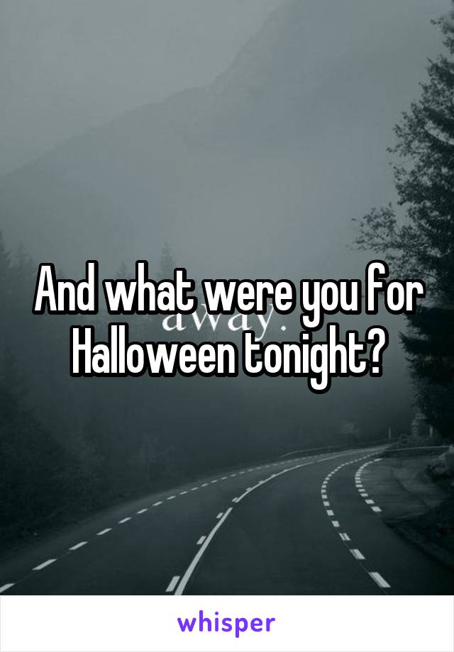 And what were you for Halloween tonight?