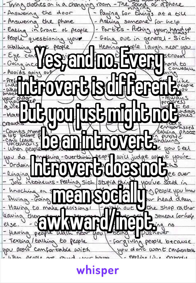 Yes, and no. Every introvert is different. But you just might not be an introvert. Introvert does not mean socially awkward/inept. 