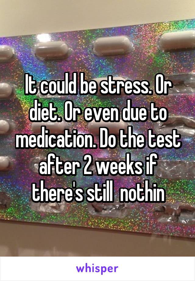 It could be stress. Or diet. Or even due to medication. Do the test after 2 weeks if there's still  nothin