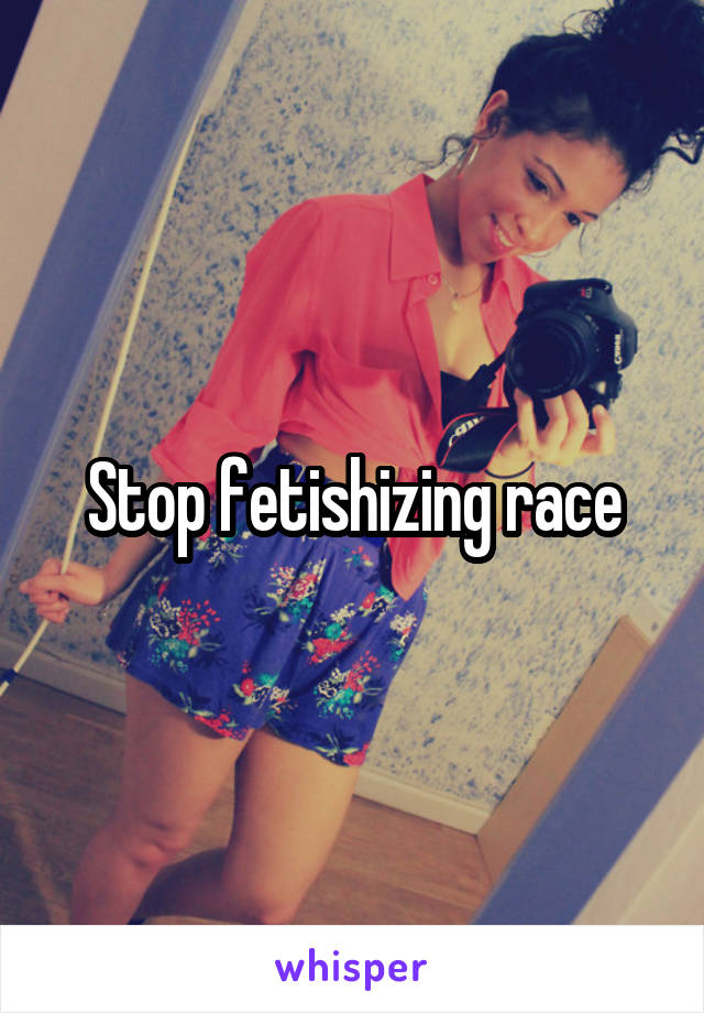 Stop fetishizing race