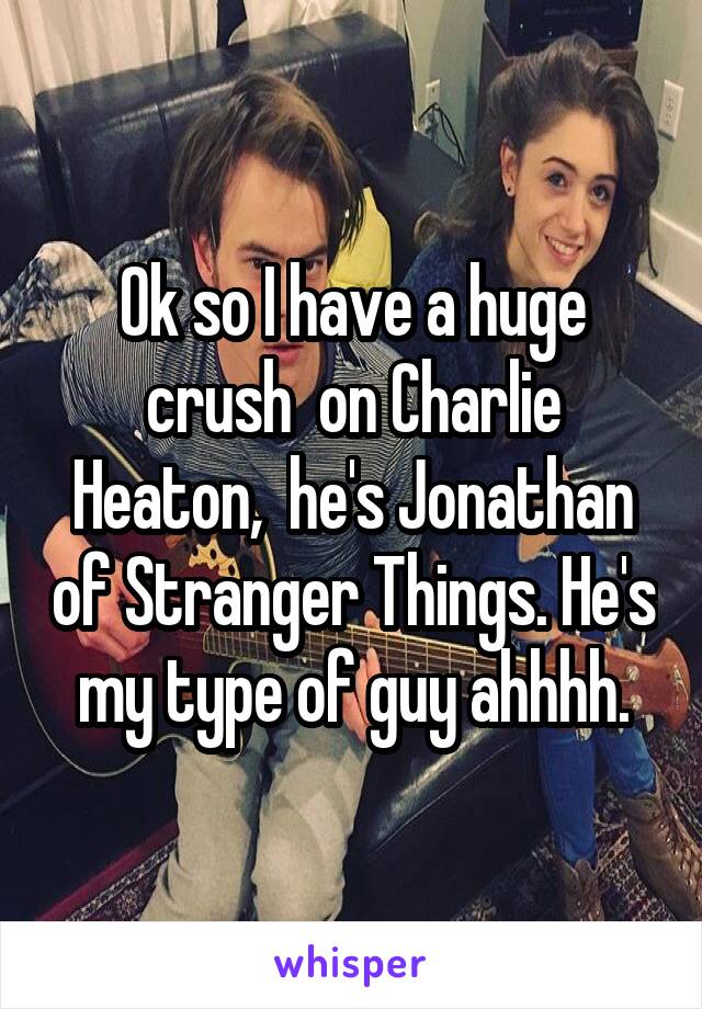 Ok so I have a huge crush  on Charlie Heaton,  he's Jonathan of Stranger Things. He's my type of guy ahhhh.