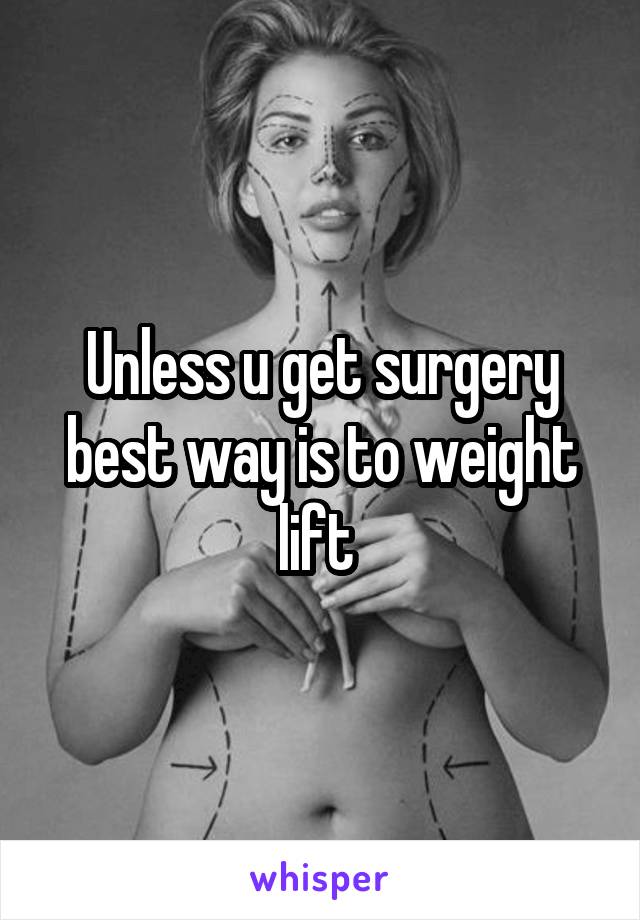 Unless u get surgery best way is to weight lift 