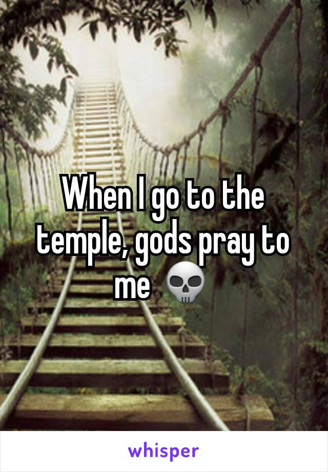 When I go to the temple, gods pray to me 💀