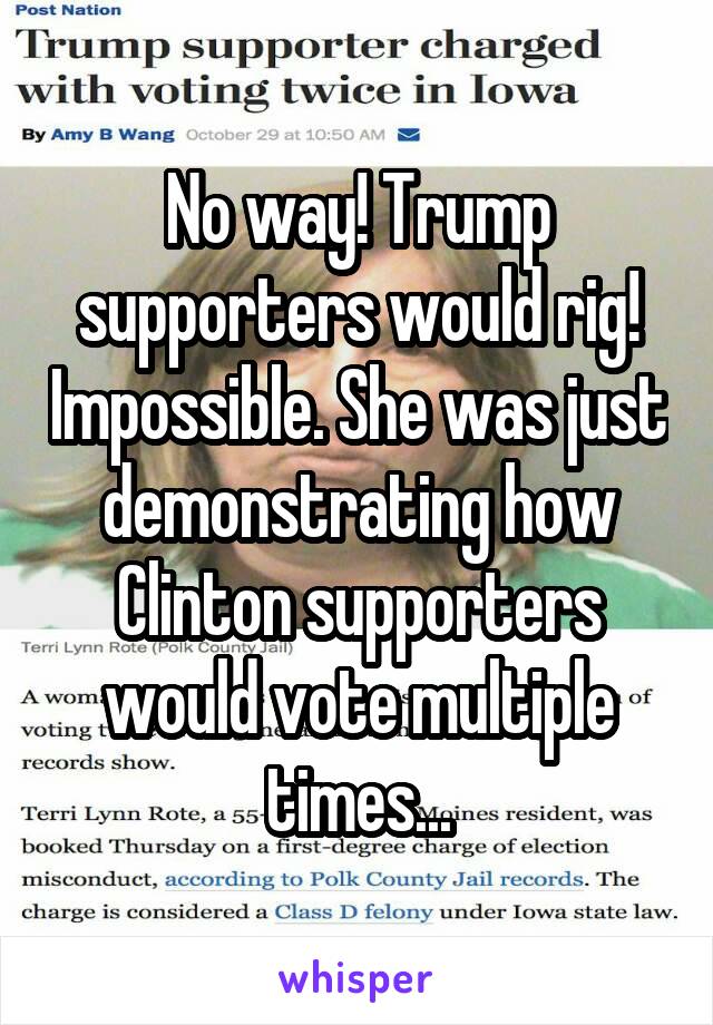 No way! Trump supporters would rig! Impossible. She was just demonstrating how Clinton supporters would vote multiple times...
