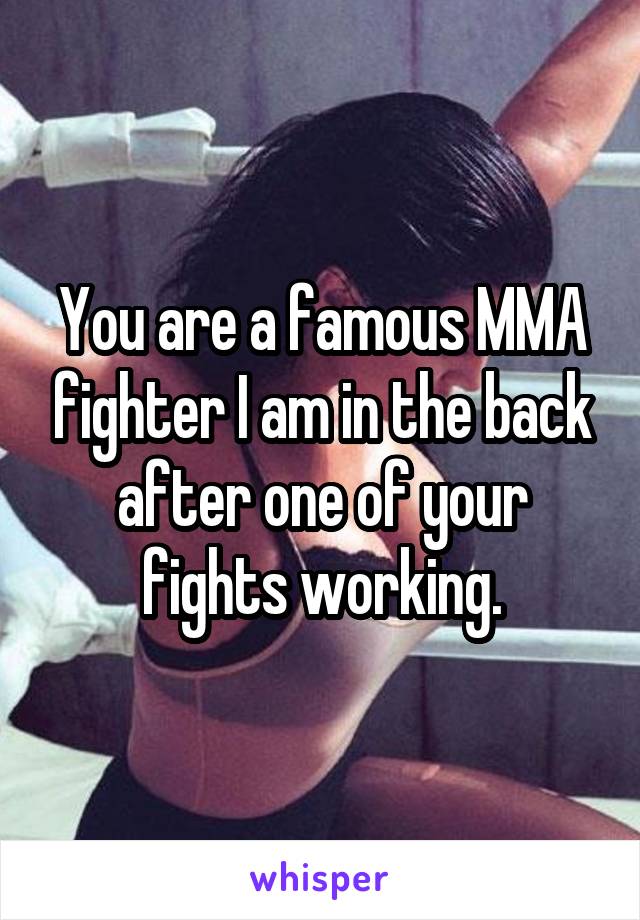 You are a famous MMA fighter I am in the back after one of your fights working.