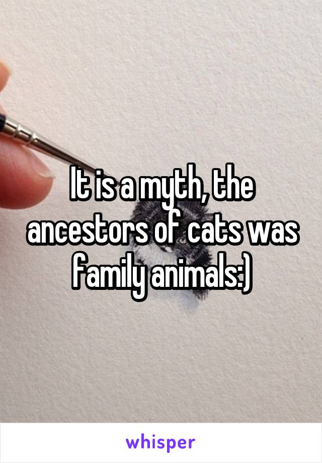 It is a myth, the ancestors of cats was family animals:)