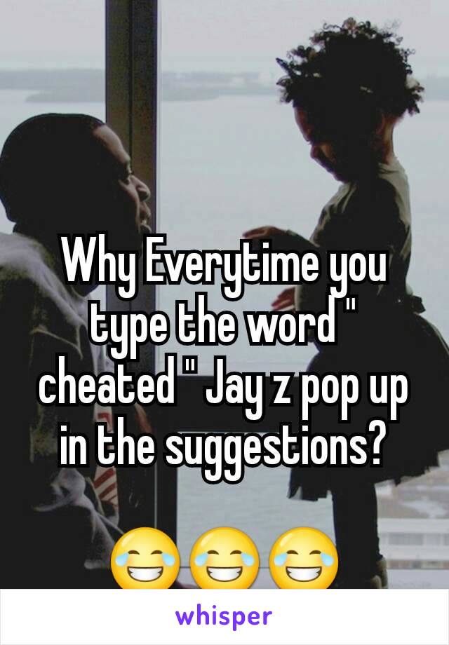 Why Everytime you type the word " cheated " Jay z pop up in the suggestions?

😂😂😂