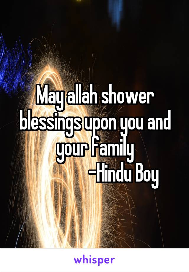 May allah shower blessings upon you and your family
                -Hindu Boy