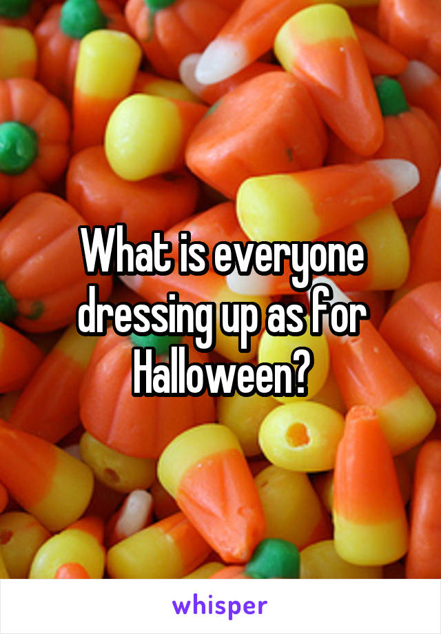 What is everyone dressing up as for Halloween?