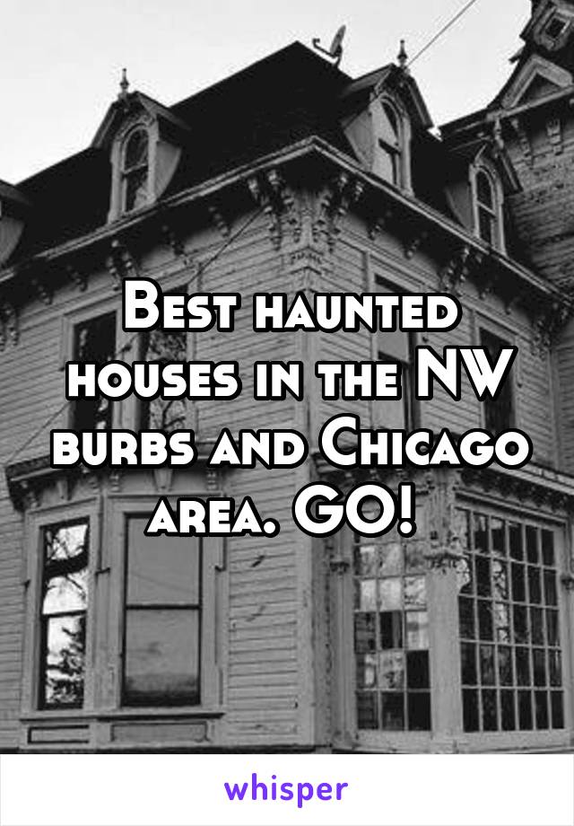 Best haunted houses in the NW burbs and Chicago area. GO! 