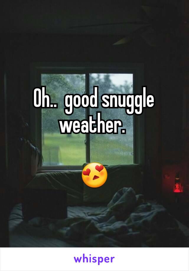 Oh..  good snuggle weather. 

😍