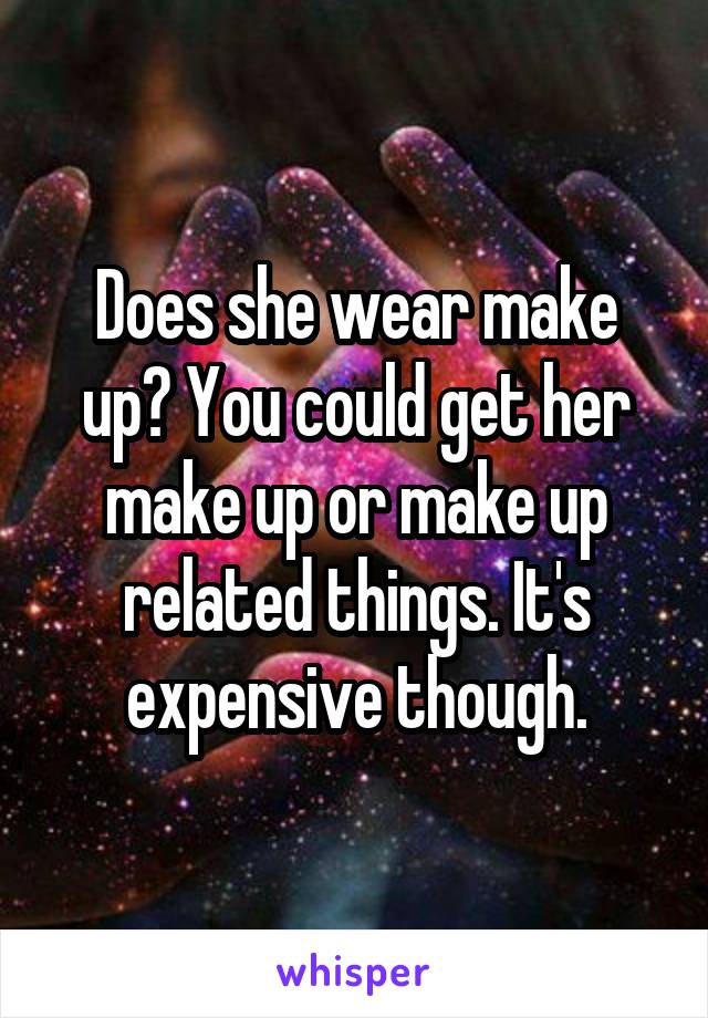Does she wear make up? You could get her make up or make up related things. It's expensive though.