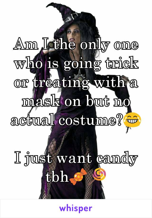 Am I the only one who is going trick or treating with a mask on but no actual costume?😂

I just want candy tbh🍬🍭
