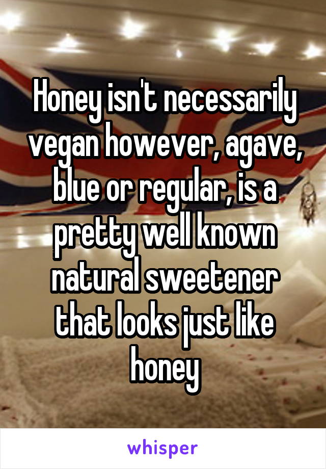 Honey isn't necessarily vegan however, agave, blue or regular, is a pretty well known natural sweetener that looks just like honey