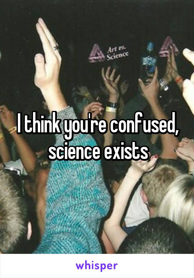 I think you're confused, science exists