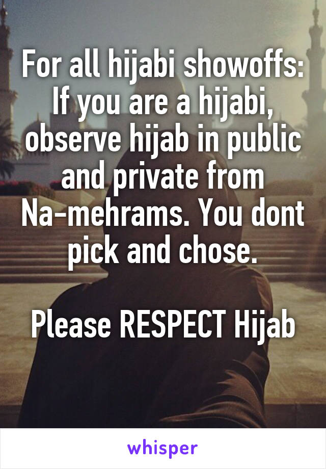 For all hijabi showoffs:
If you are a hijabi, observe hijab in public and private from Na-mehrams. You dont pick and chose.

Please RESPECT Hijab 
