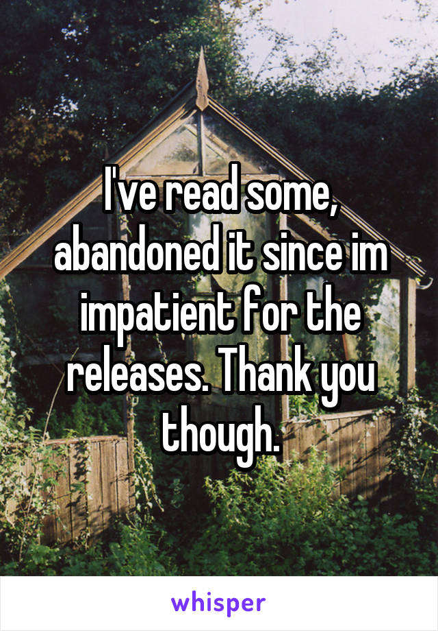 I've read some, abandoned it since im impatient for the releases. Thank you though.
