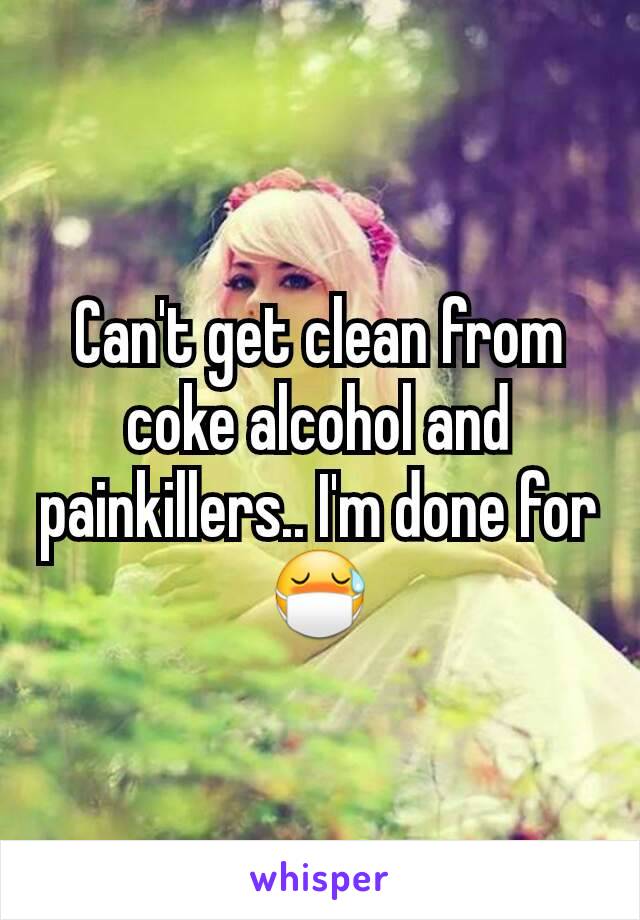 Can't get clean from coke alcohol and painkillers.. I'm done for 😷