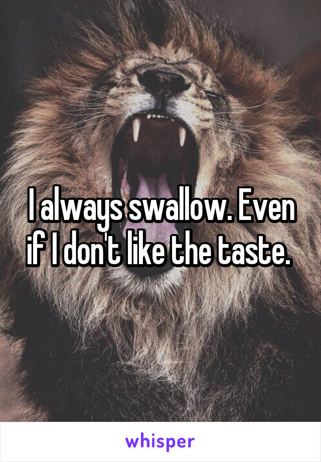 I always swallow. Even if I don't like the taste. 