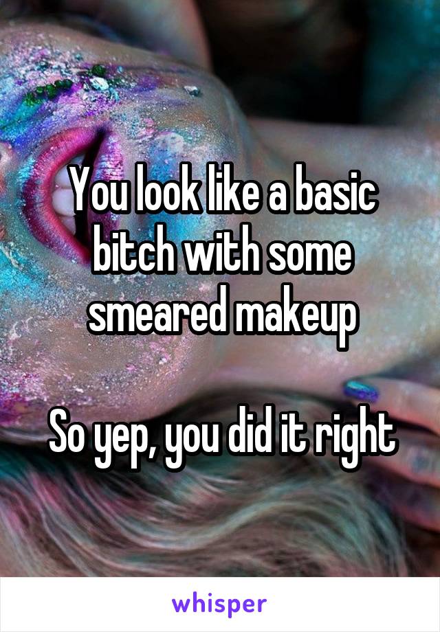 You look like a basic bitch with some smeared makeup

So yep, you did it right