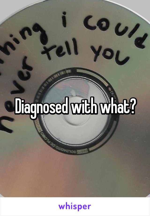 Diagnosed with what?