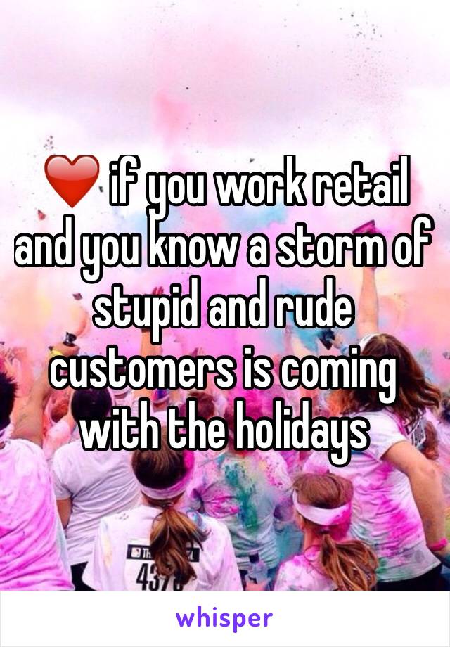 ❤️ if you work retail and you know a storm of stupid and rude customers is coming with the holidays