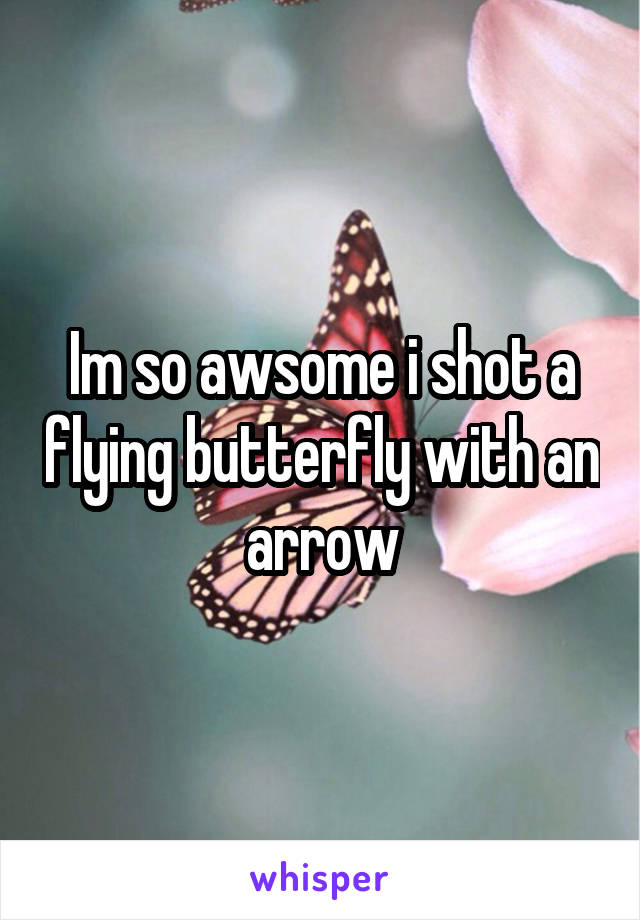 Im so awsome i shot a flying butterfly with an arrow