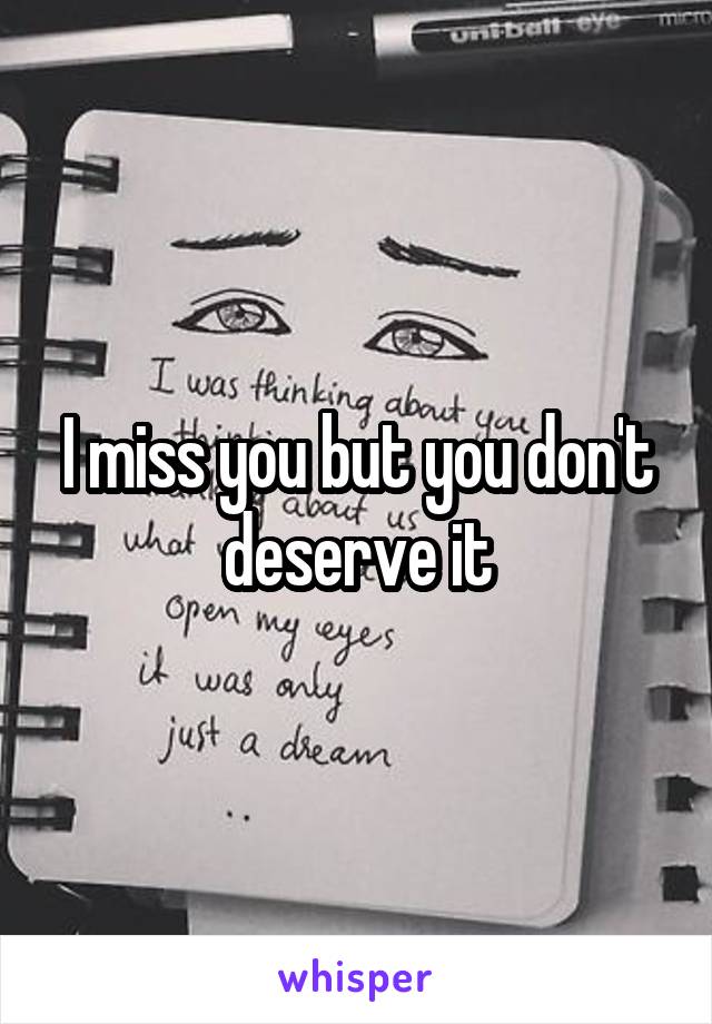 I miss you but you don't deserve it