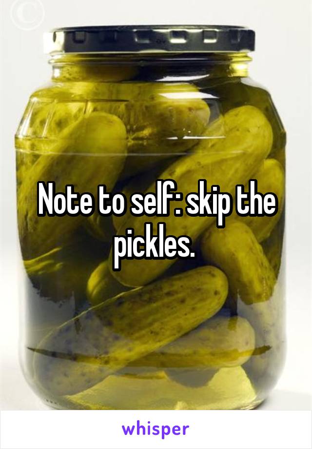 Note to self: skip the pickles. 