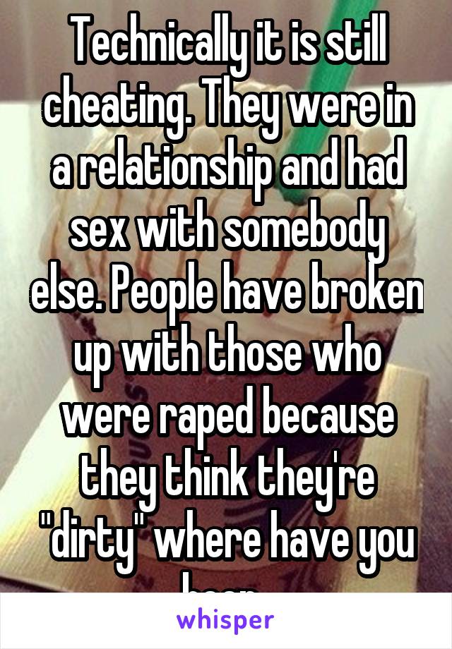 Technically it is still cheating. They were in a relationship and had sex with somebody else. People have broken up with those who were raped because they think they're "dirty" where have you been. 