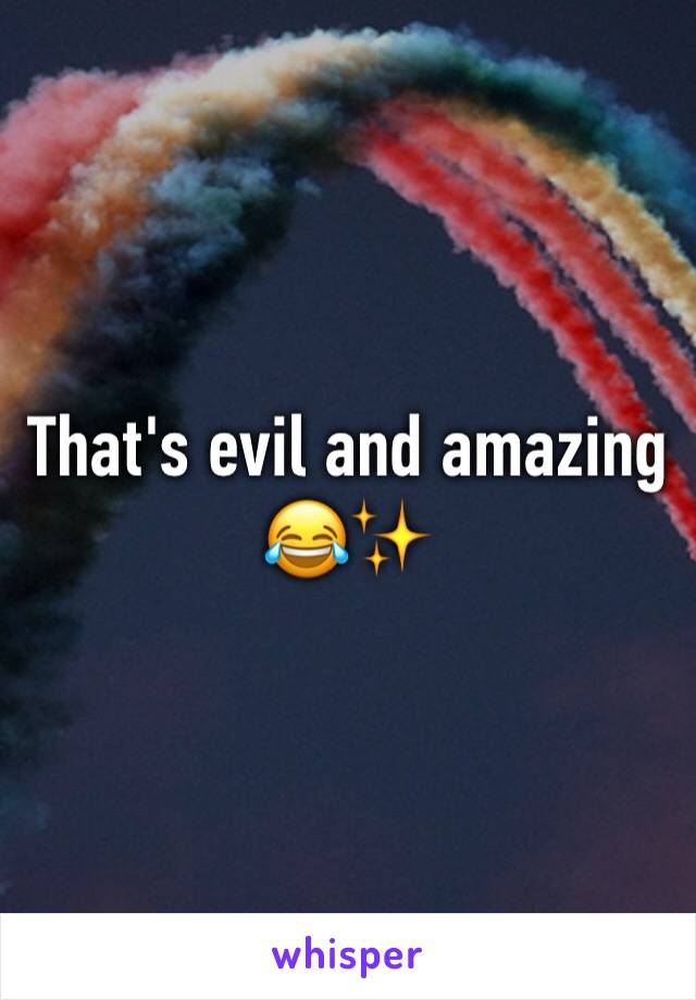 That's evil and amazing 😂✨