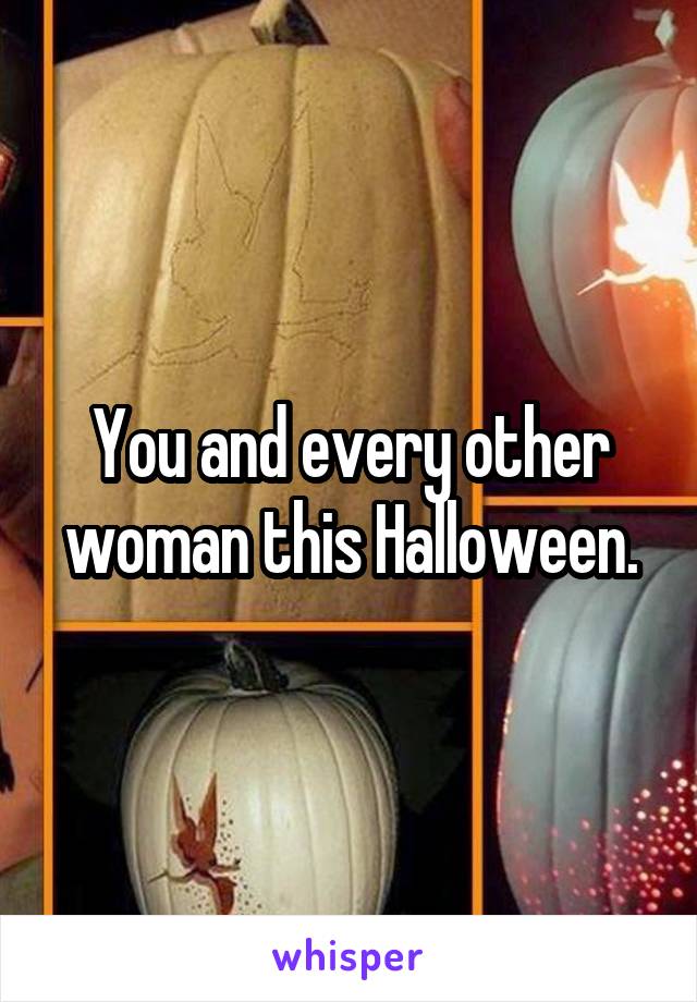 You and every other woman this Halloween.