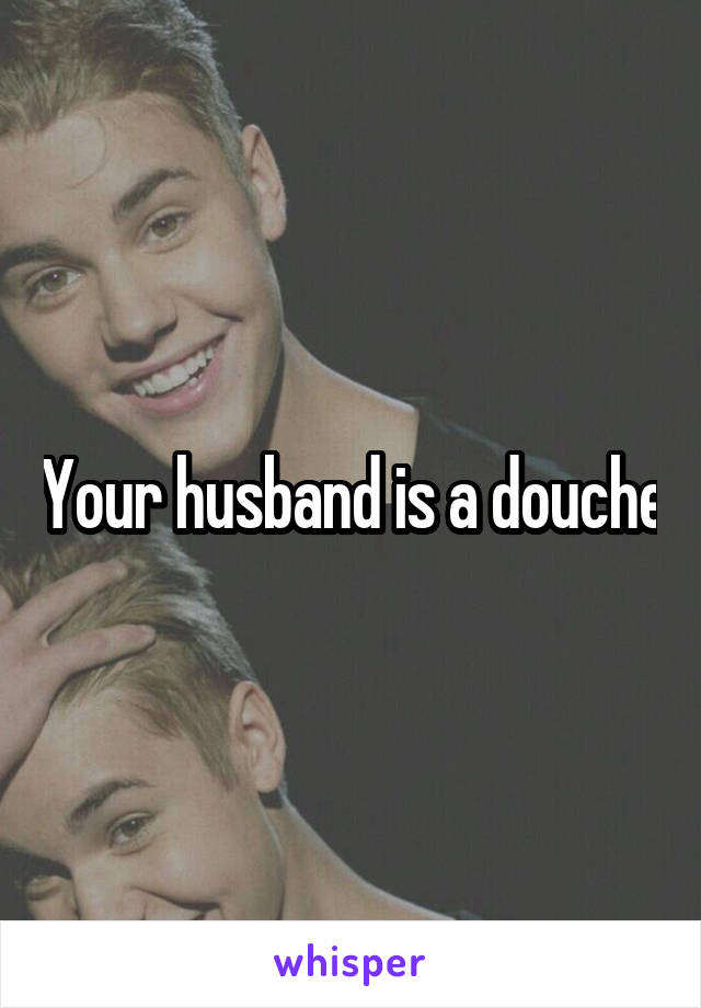 Your husband is a douche