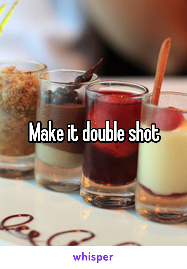 Make it double shot