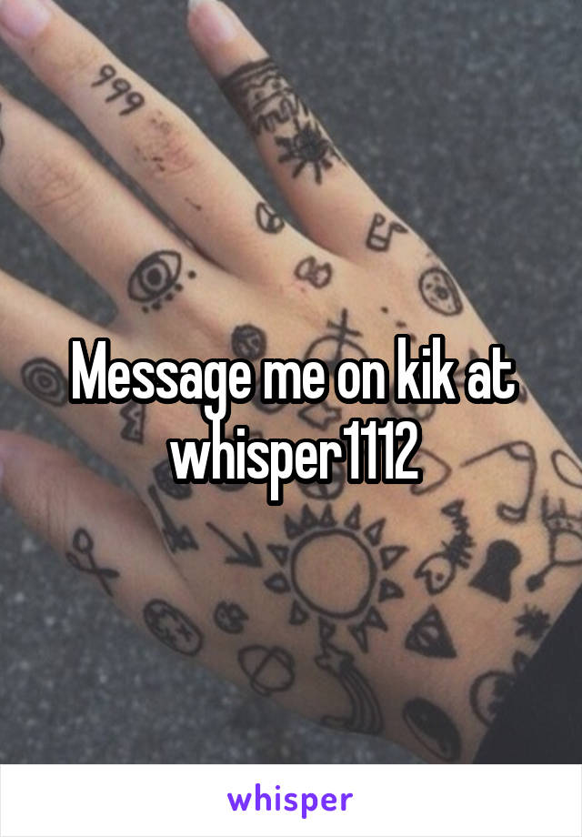 Message me on kik at whisper1112