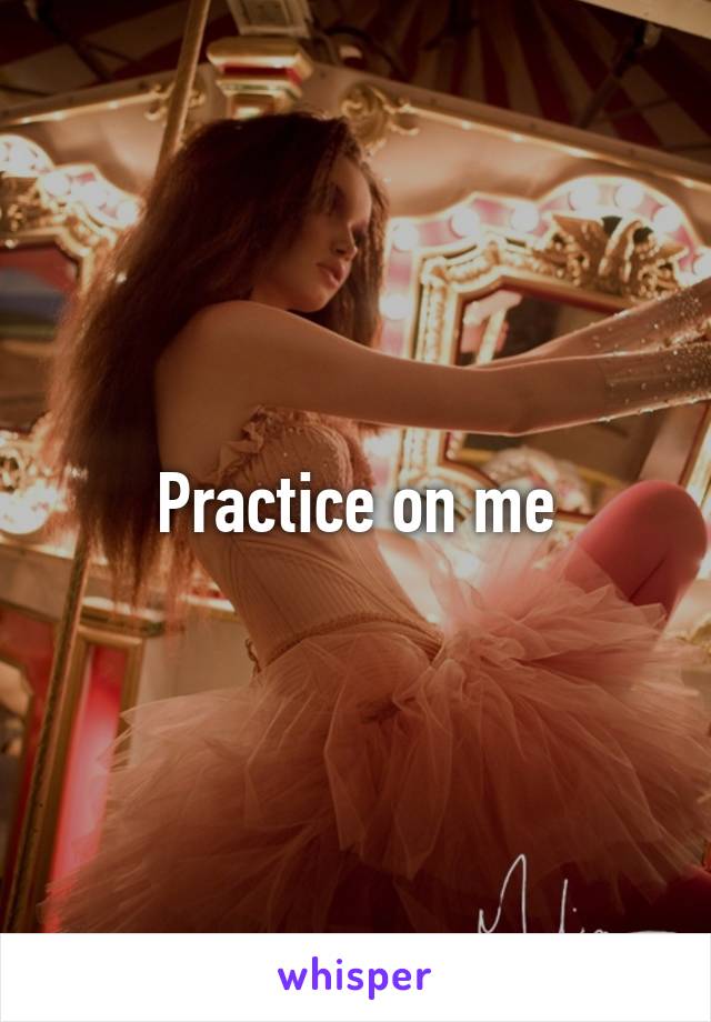 Practice on me