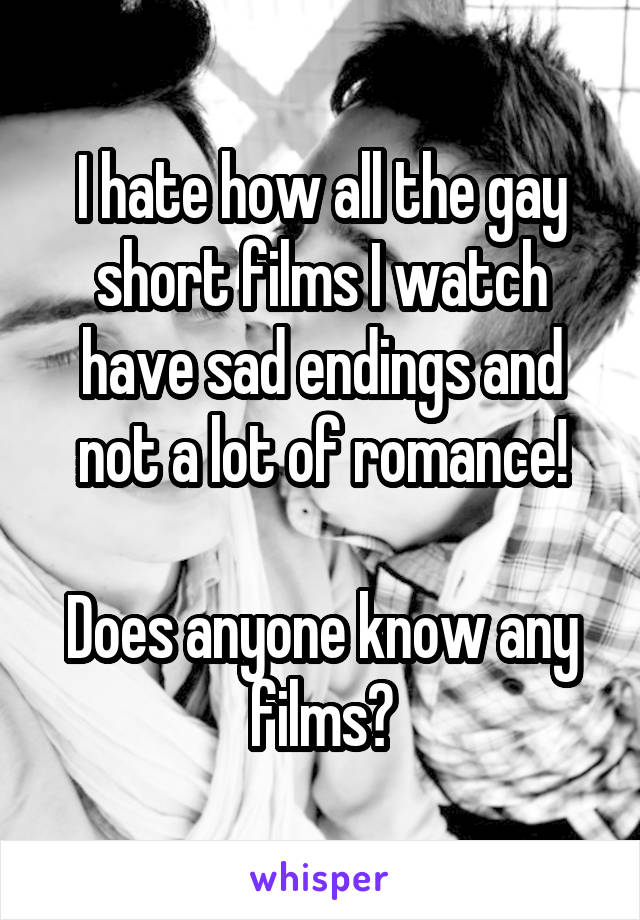 I hate how all the gay short films I watch have sad endings and not a lot of romance!

Does anyone know any films?