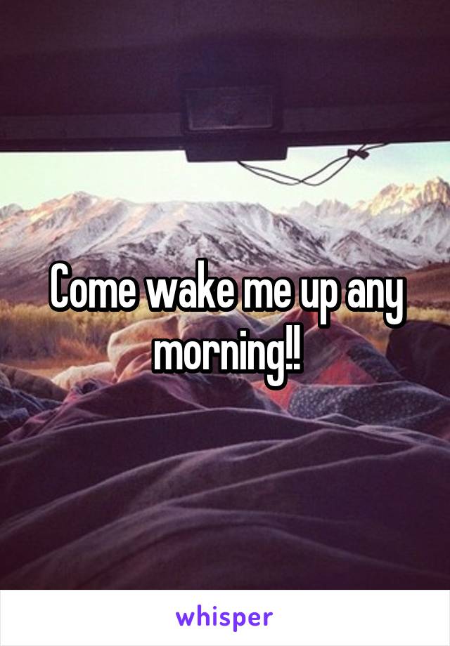 Come wake me up any morning!!