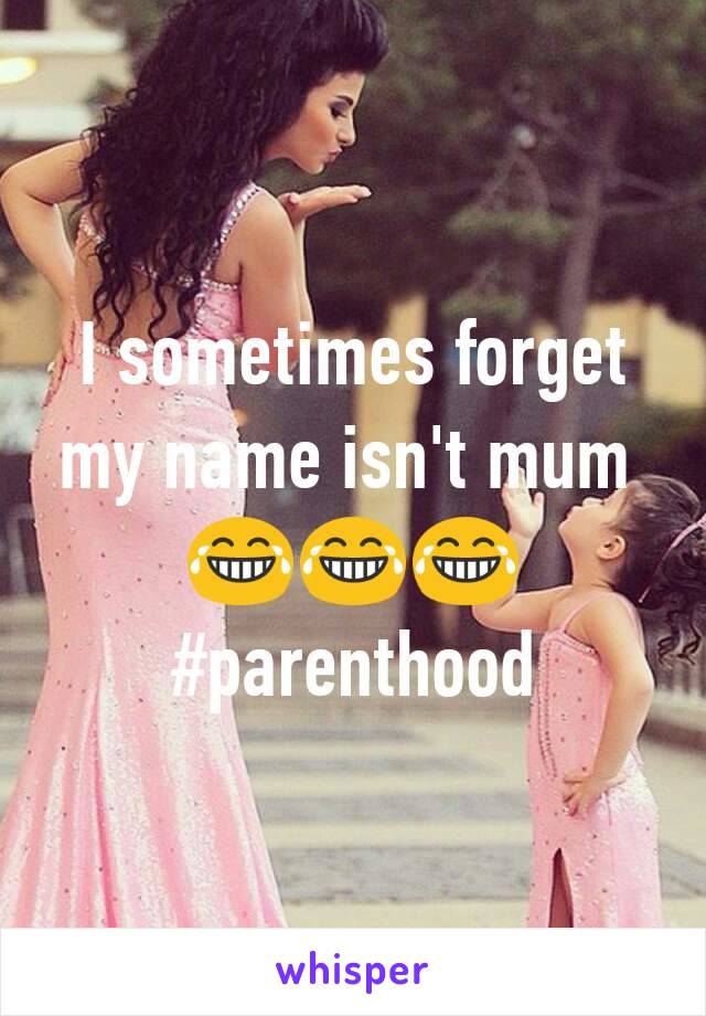I sometimes forget my name isn't mum 
😂😂😂
#parenthood