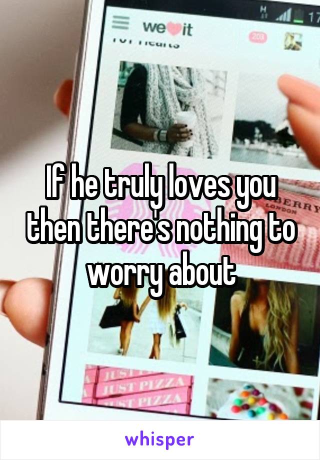 If he truly loves you then there's nothing to worry about