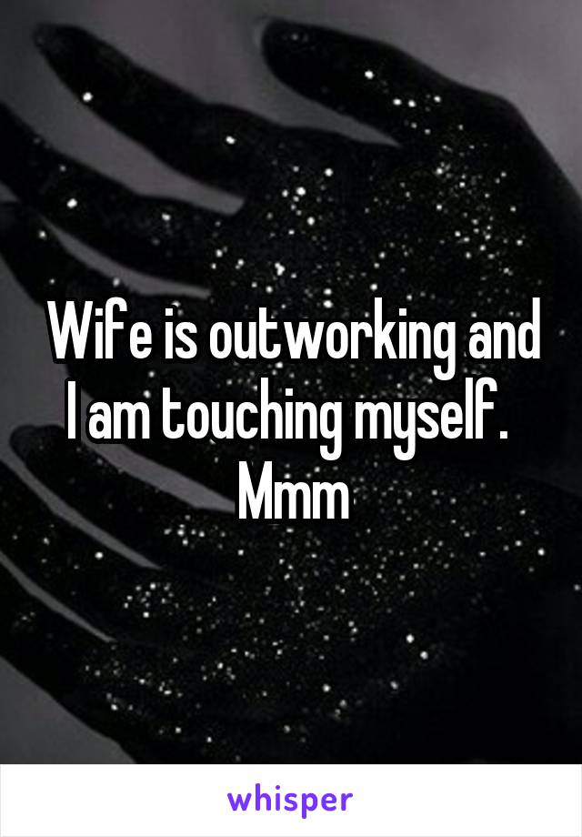 Wife is outworking and I am touching myself. 
Mmm