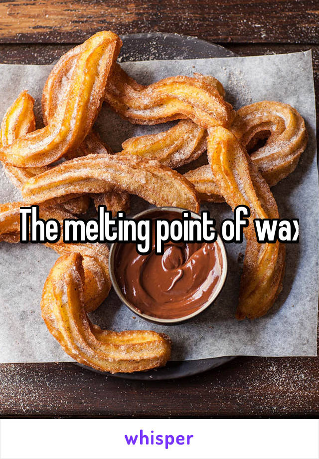 The melting point of wax