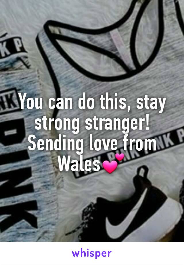 You can do this, stay strong stranger!
Sending love from Wales💕