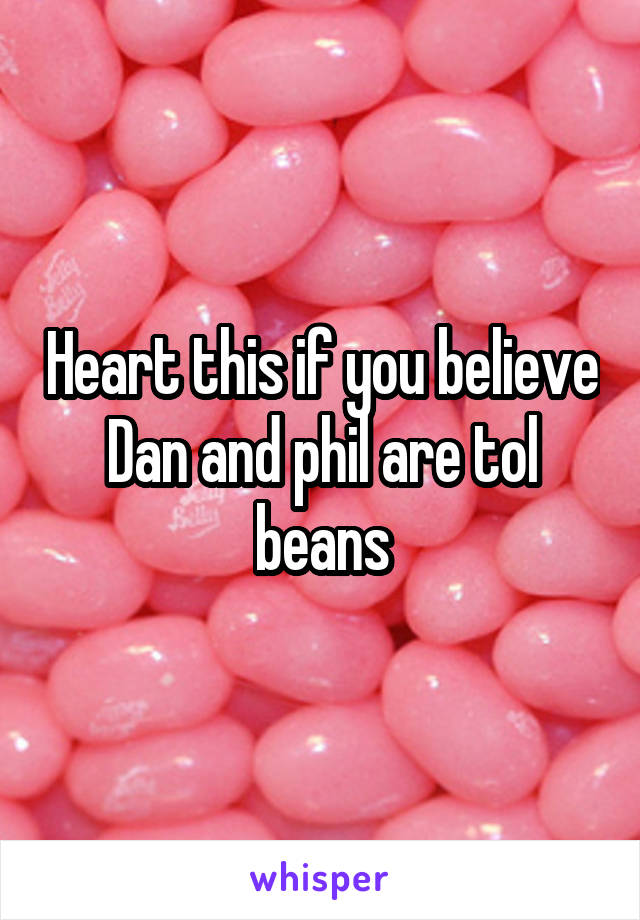 Heart this if you believe Dan and phil are tol beans